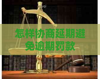 怎样协商延期避免逾期罚款