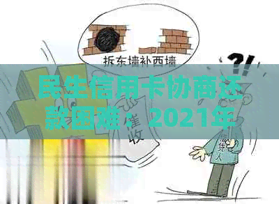 民生信用卡协商还款困难：2021年成功案例与建议