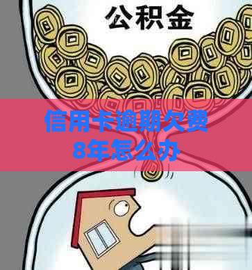 信用卡逾期欠费8年怎么办