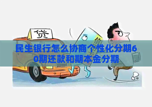 民生银行怎么协商个性化分期60期还款和期本金分期