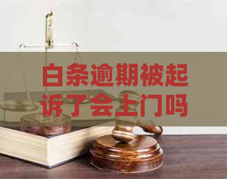 白条逾期被起诉了会上门吗需要注意什么