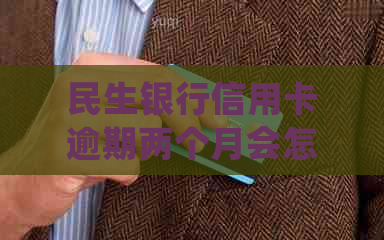 民生银行信用卡逾期两个月会怎么样处理