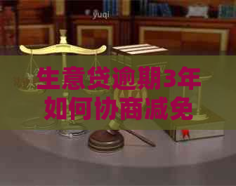 生意贷逾期3年如何协商减免及还款方案