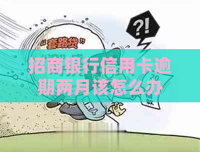 招商银行信用卡逾期两月该怎么办