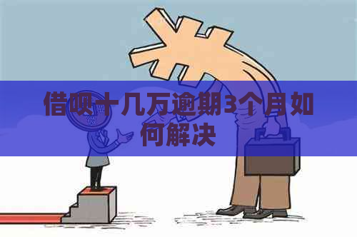 借呗十几万逾期3个月如何解决