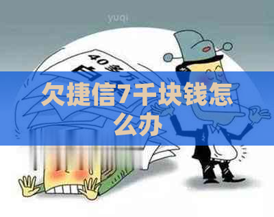 欠捷信7千块钱怎么办