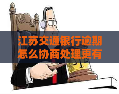 江苏交通银行逾期怎么协商处理更有效