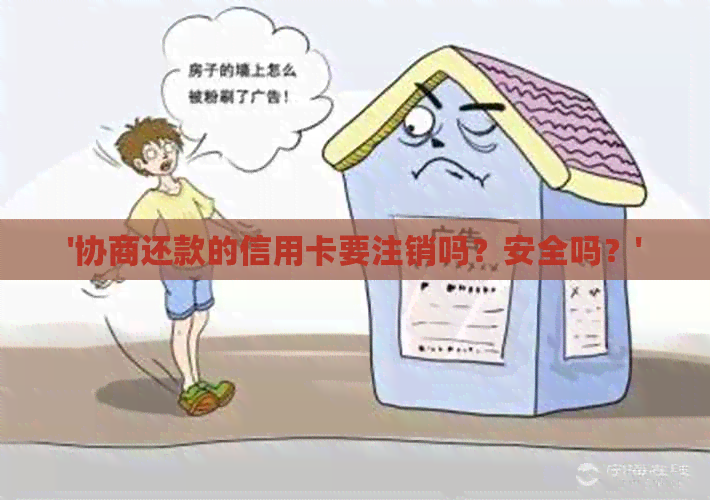 '协商还款的信用卡要注销吗？安全吗？'