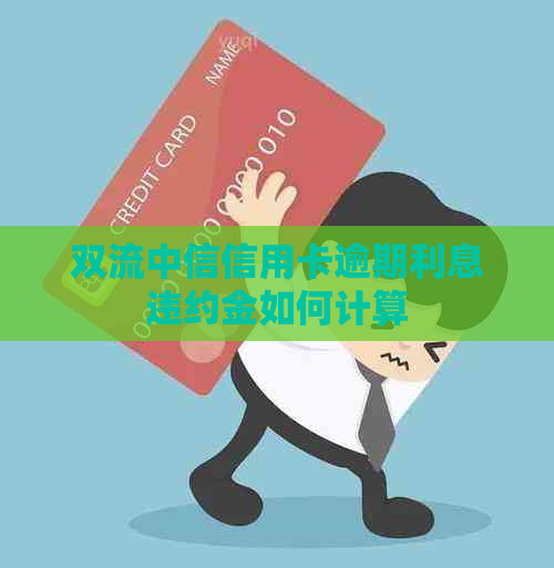 双流中信信用卡逾期利息违约金如何计算