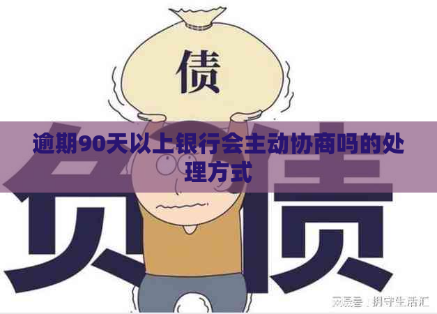 逾期90天以上银行会主动协商吗的处理方式