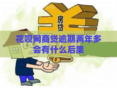 花呗网商贷逾期两年多会有什么后果