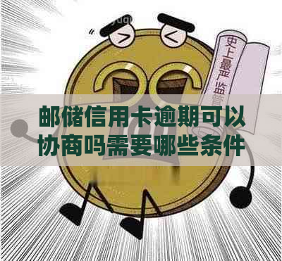 邮储信用卡逾期可以协商吗需要哪些条件