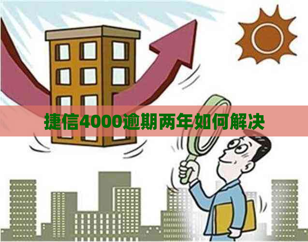 捷信4000逾期两年如何解决