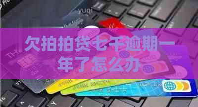 欠七千逾期一年了怎么办