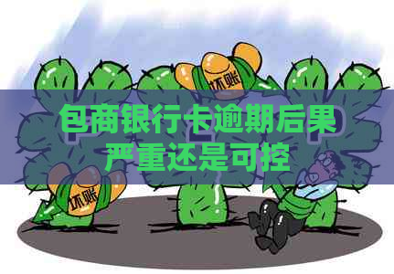 包商银行卡逾期后果严重还是可控