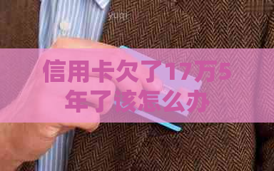 信用卡欠了17万5年了该怎么办