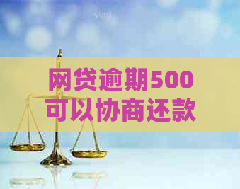 网贷逾期500可以协商还款方案吗