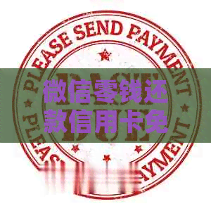 微信零钱还款信用卡免费方法，避免逾期手续费！