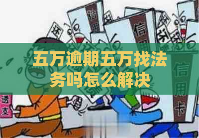 五万逾期五万找法务吗怎么解决