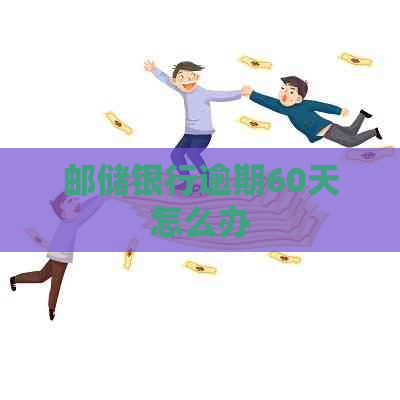 邮储银行逾期60天怎么办