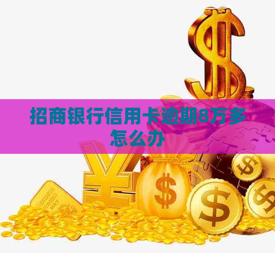 招商银行信用卡逾期8万多怎么办