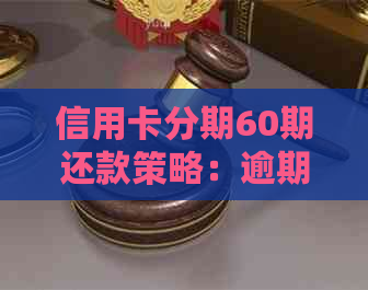 信用卡分期60期还款策略：逾期解决方法与银行协商技巧