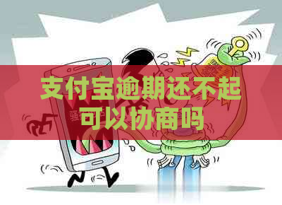 支付宝逾期还不起可以协商吗