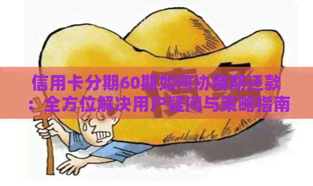 信用卡分期60期如何协商期还款：全方位解决用户疑问与策略指南