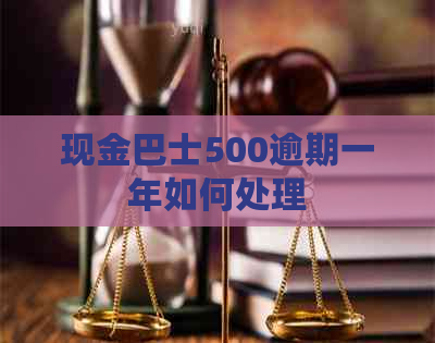 现金巴士500逾期一年如何处理