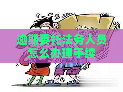 逾期委托法务人员怎么办理手续