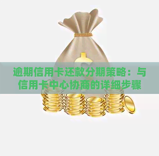 逾期信用卡还款分期策略：与信用卡中心协商的详细步骤