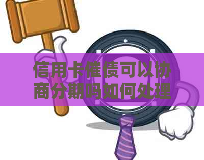 信用卡催债可以协商分期吗如何处理更合适