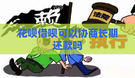 花呗借呗可以协商长期还款吗