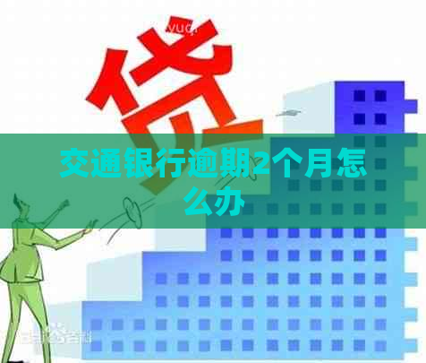 交通银行逾期2个月怎么办