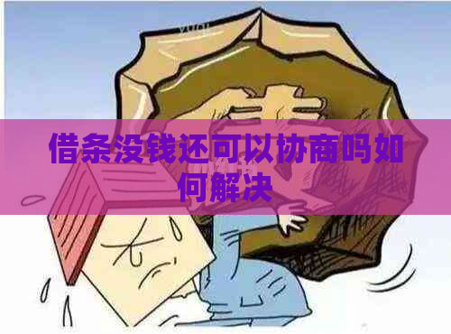 借条没钱还可以协商吗如何解决