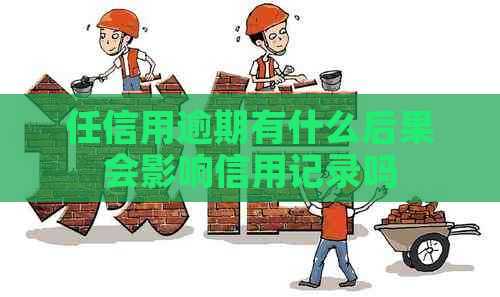 任信用逾期有什么后果会影响信用记录吗