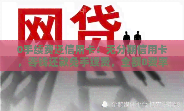 0手续费还信用卡：无分期信用卡，零钱还款免手续费，全额0费率信用卡
