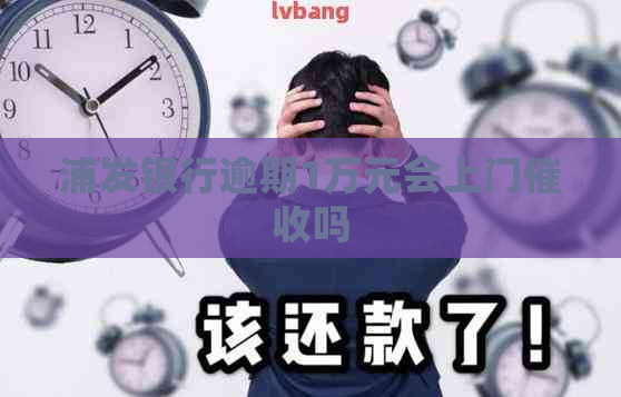 浦发银行逾期1万元会上门吗