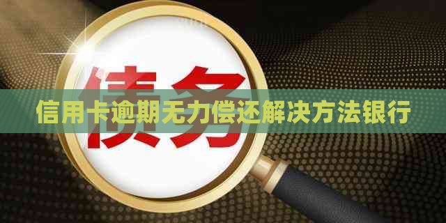 信用卡逾期无力偿还解决方法银行