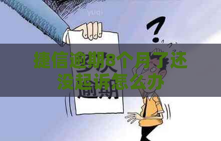 捷信逾期8个月了还没起诉怎么办