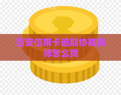 西安信用卡逾期协商律师怎么找