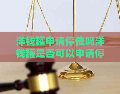 洋钱罐申请停催吗洋钱罐是否可以申请停止催促