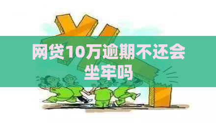 网贷10万逾期不还会坐牢吗