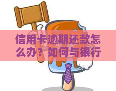 信用卡逾期还款怎么办？如何与银行协商？协商需要多久？