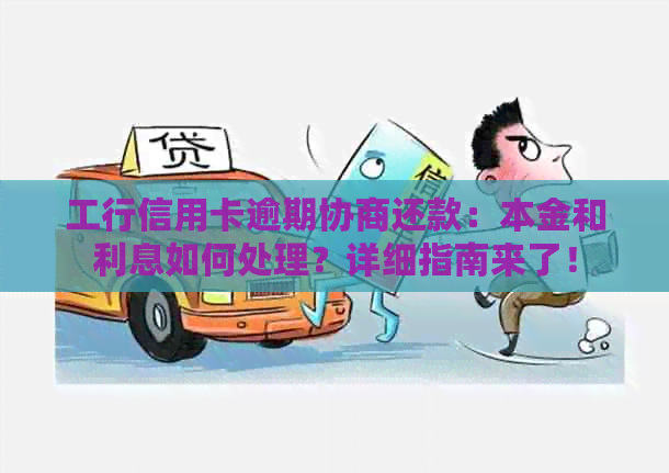 工行信用卡逾期协商还款：本金和利息如何处理？详细指南来了！