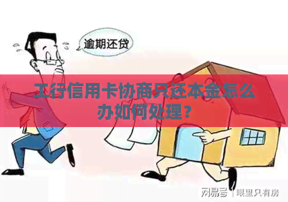 工行信用卡协商只还本金怎么办如何处理？