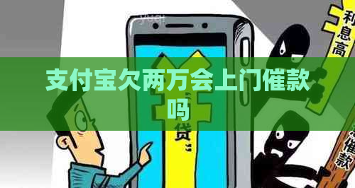 支付宝欠两万会上门催款吗