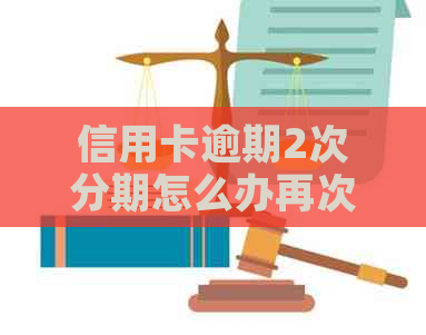 信用卡逾期2次分期怎么办再次申请