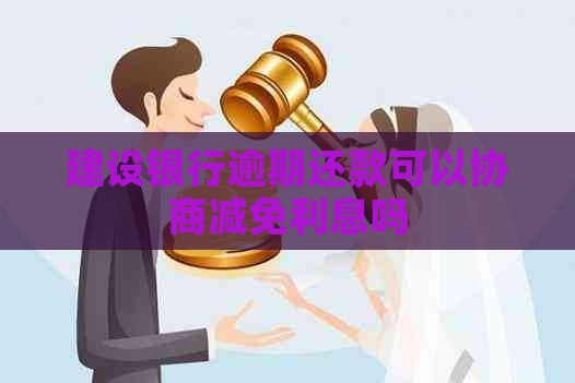 建设银行逾期还款可以协商减免利息吗