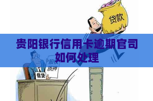 贵阳银行信用卡逾期官司如何处理